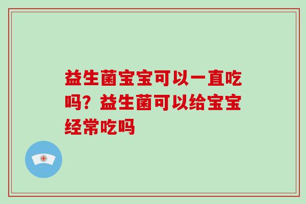 益生菌宝宝可以一直吃吗?益生菌可以给宝宝经常吃吗 益生菌宝宝可以一直吃吗?益生菌可以给宝宝经常吃吗
