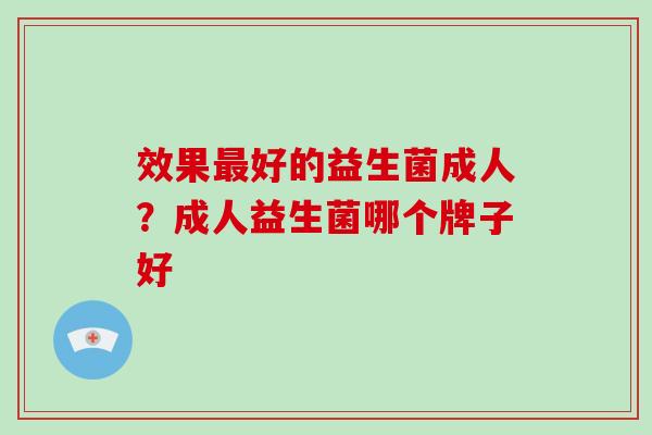 效果最好的益生菌成人？成人益生菌哪个牌子好