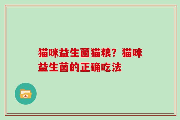 猫咪益生菌猫粮？猫咪益生菌的正确吃法