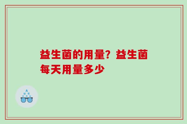 益生菌的用量?益生菌每天用量多少 益生菌的用量?益生菌每天用量多少
