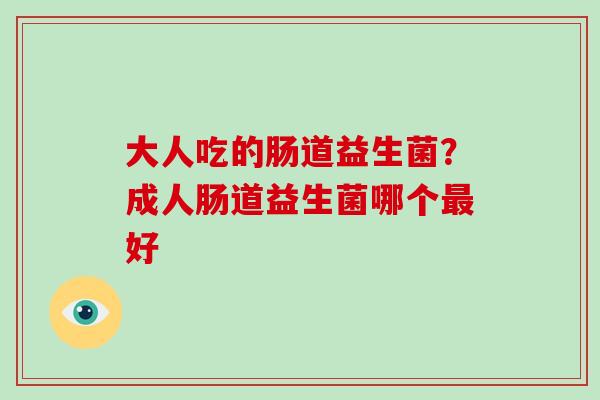 大人吃的肠道益生菌？成人肠道益生菌哪个最好