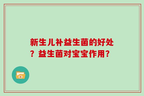 新生儿补益生菌的好处？益生菌对宝宝作用？