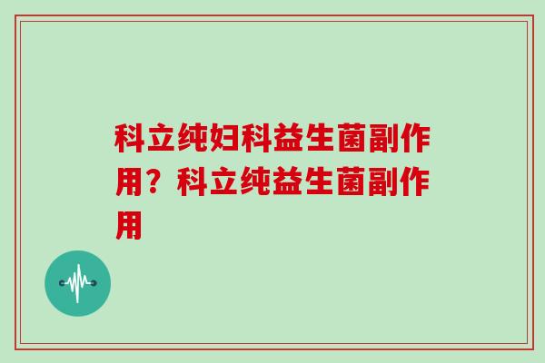 科立纯妇科益生菌副作用？科立纯益生菌副作用
