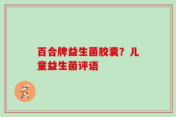 百合牌益生菌胶囊？儿童益生菌评语