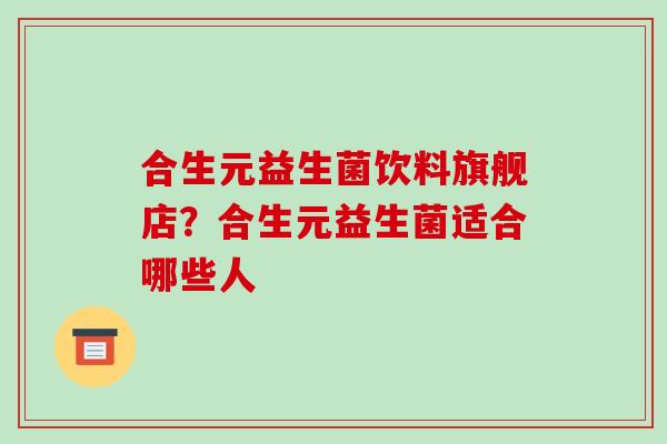 合生元益生菌饮料旗舰店？合生元益生菌适合哪些人