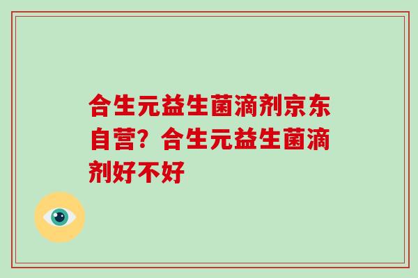 合生元益生菌滴剂京东自营？合生元益生菌滴剂好不好