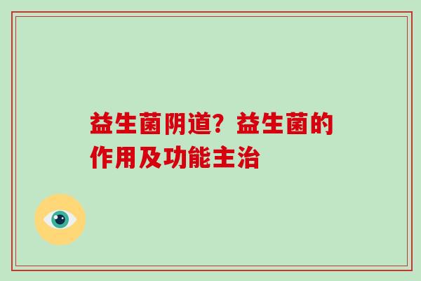 益生菌阴道？益生菌的作用及功能主治