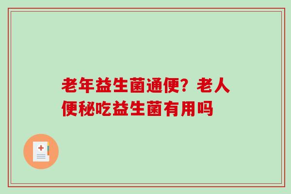 老年益生菌通便？老人便秘吃益生菌有用吗