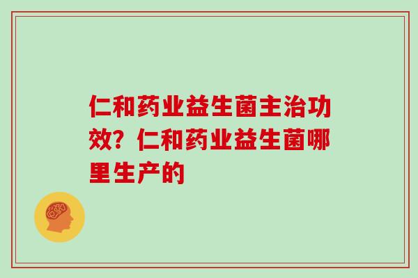 仁和药业益生菌主功效？仁和药业益生菌哪里生产的