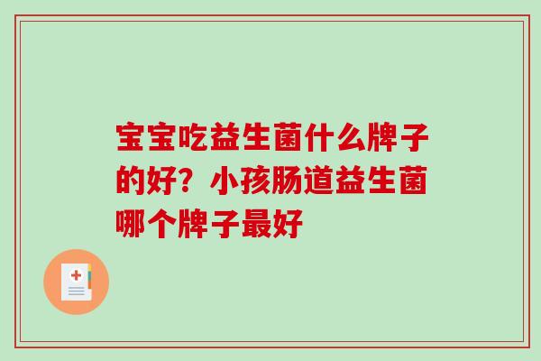 宝宝吃益生菌什么牌子的好？小孩肠道益生菌哪个牌子最好