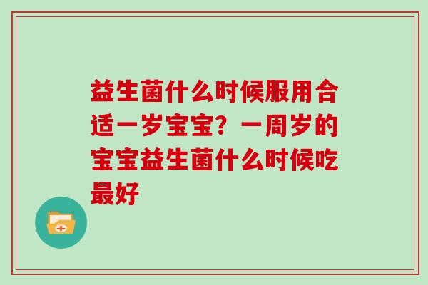 益生菌什么时候服用合适一岁宝宝？一周岁的宝宝益生菌什么时候吃好