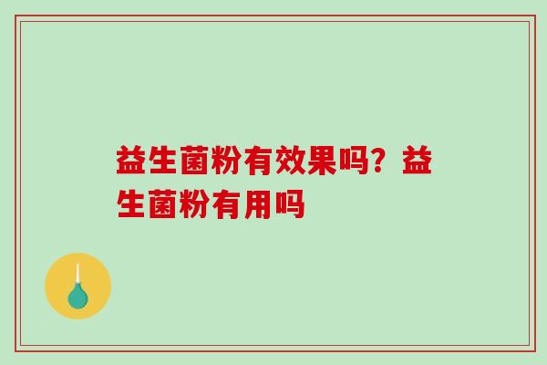 益生菌粉有效果吗？益生菌粉有用吗