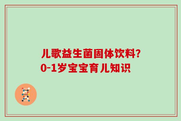 儿歌益生菌固体饮料？0-1岁宝宝育儿知识