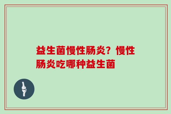 益生菌慢性肠炎？慢性肠炎吃哪种益生菌