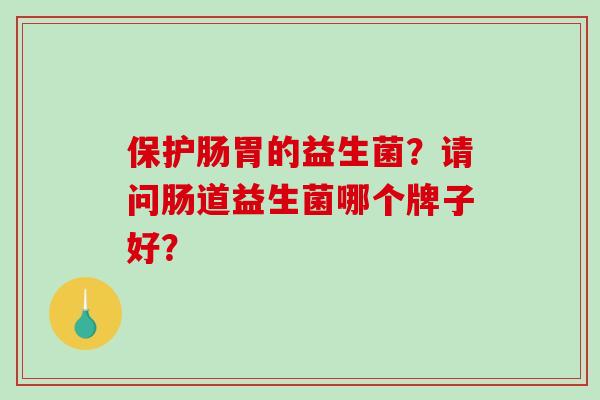 保护肠胃的益生菌？请问肠道益生菌哪个牌子好？