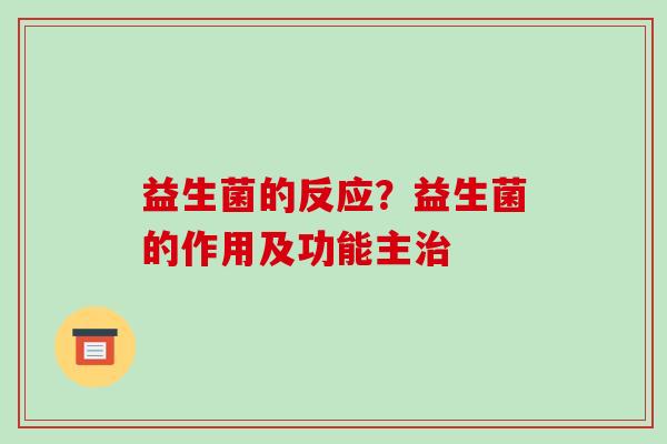 益生菌的反应?益生菌的作用及功能主 益生菌的反应?益生菌的作用及功能主