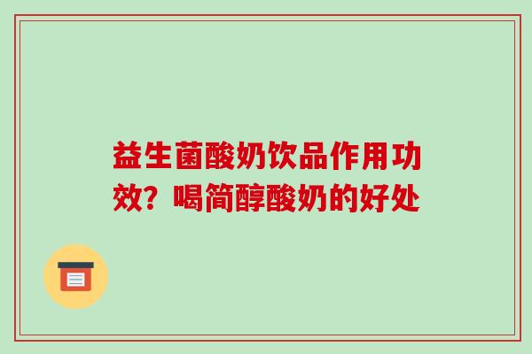 益生菌酸奶饮品作用功效？喝简醇酸奶的好处