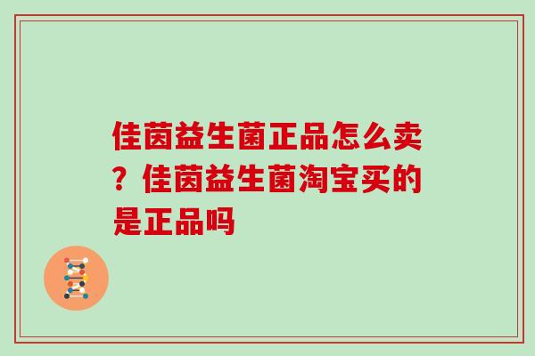 佳茵益生菌正品怎么卖？佳茵益生菌淘宝买的是正品吗