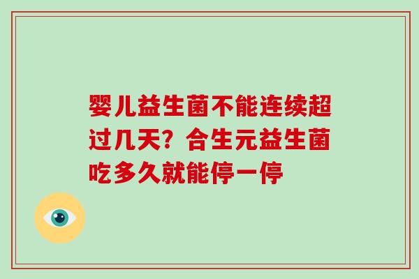 婴儿益生菌不能连续超过几天？合生元益生菌吃多久就能停一停