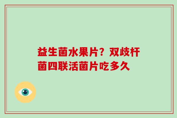 益生菌水果片？双歧杆菌四联活菌片吃多久
