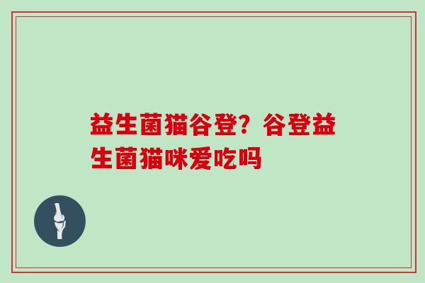 益生菌猫谷登？谷登益生菌猫咪爱吃吗