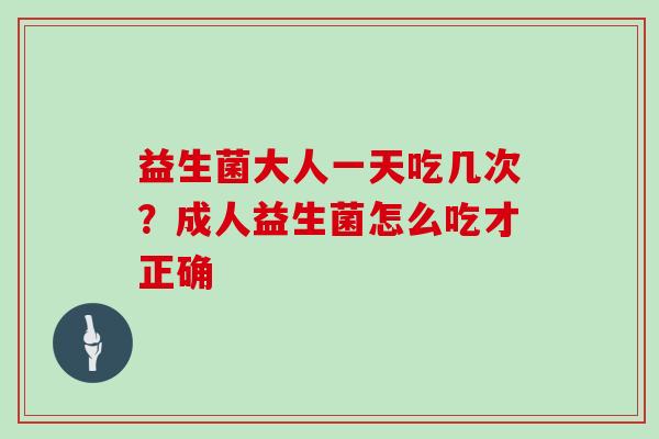 益生菌大人一天吃几次？成人益生菌怎么吃才正确