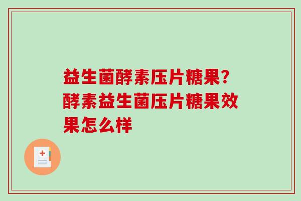 益生菌酵素压片糖果?酵素益生菌压片糖果效果怎么样 益生菌酵素压片糖果?酵素益生菌压片糖果效果怎么样