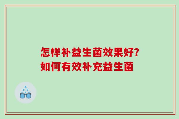 怎样补益生菌效果好？如何有效补充益生菌
