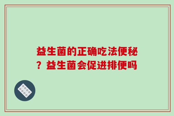 益生菌的正确吃法便秘？益生菌会促进排便吗