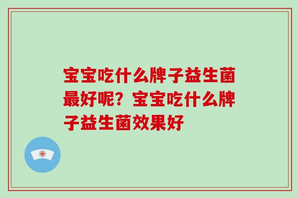 宝宝吃什么牌子益生菌最好呢？宝宝吃什么牌子益生菌效果好