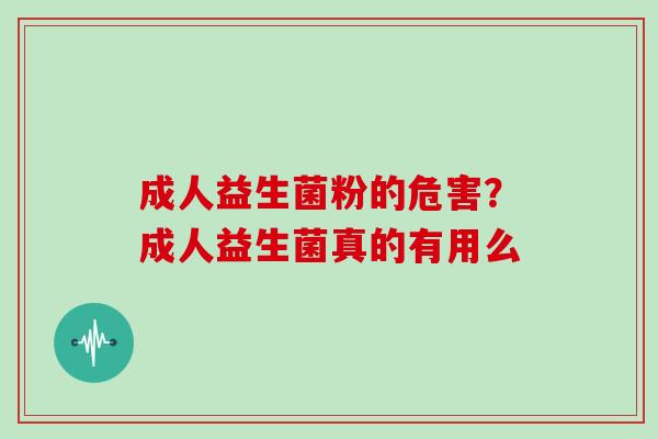 成人益生菌粉的危害？成人益生菌真的有用么