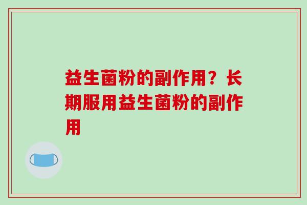 益生菌粉的副作用？长期服用益生菌粉的副作用