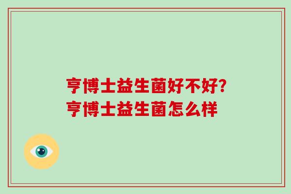 亨博士益生菌好不好？亨博士益生菌怎么样