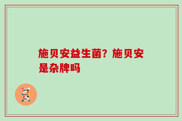 施贝安益生菌？施贝安是杂牌吗