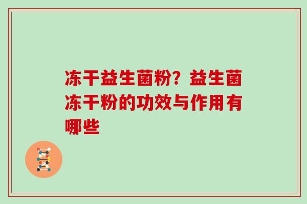 冻干益生菌粉？益生菌冻干粉的功效与作用有哪些