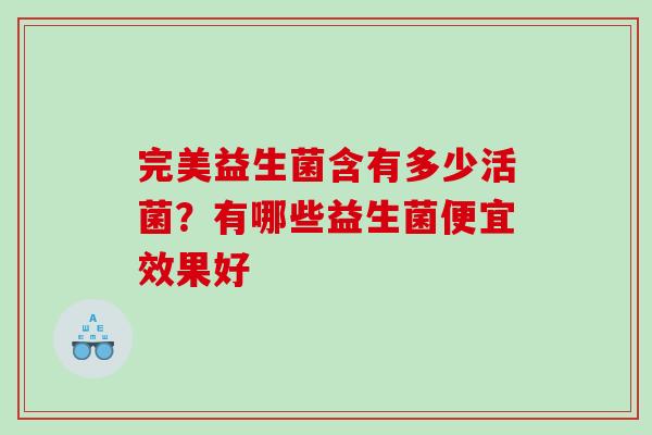 完美益生菌含有多少活菌？有哪些益生菌便宜效果好
