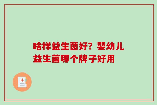 啥样益生菌好？婴幼儿益生菌哪个牌子好用