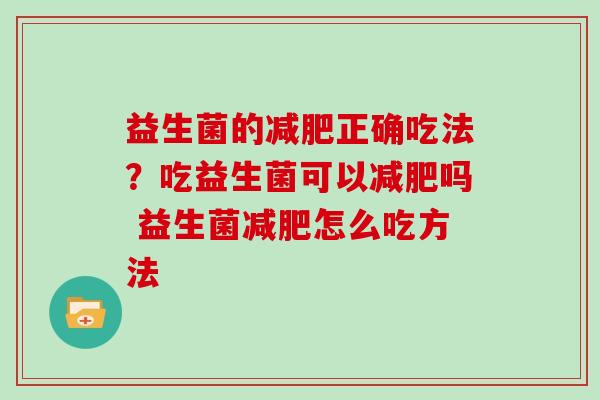 益生菌的减肥正确吃法？吃益生菌可以减肥吗 益生菌减肥怎么吃方法