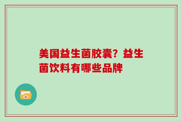 美国益生菌胶囊？益生菌饮料有哪些品牌