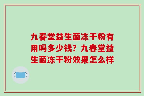 九春堂益生菌冻干粉有用吗多少钱？九春堂益生菌冻干粉效果怎么样