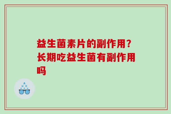 益生菌素片的副作用？长期吃益生菌有副作用吗