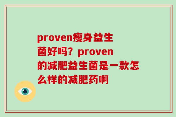 proven瘦身益生菌好吗？proven的减肥益生菌是一款怎么样的减肥药啊