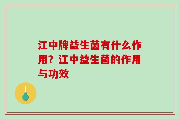 江中牌益生菌有什么作用？江中益生菌的作用与功效
