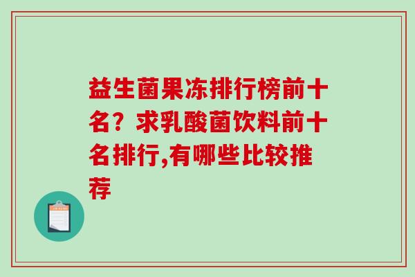 益生菌果冻排行榜前十名？求乳酸菌饮料前十名排行,有哪些比较推荐