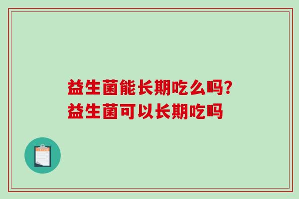 益生菌能长期吃么吗？益生菌可以长期吃吗