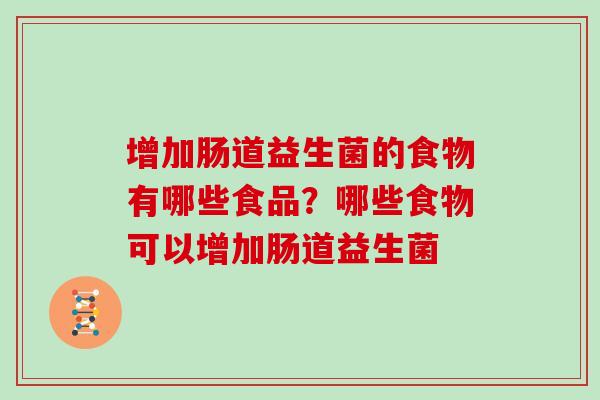 增加肠道益生菌的食物有哪些食品？哪些食物可以增加肠道益生菌