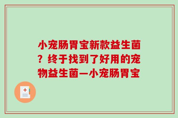 小宠肠胃宝新款益生菌？终于找到了好用的宠物益生菌—小宠肠胃宝