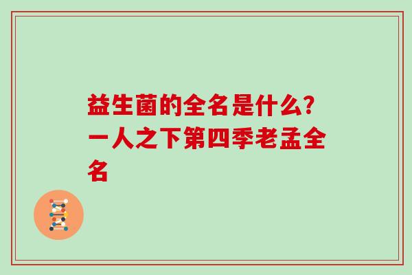 益生菌的全名是什么？一人之下第四季老孟全名