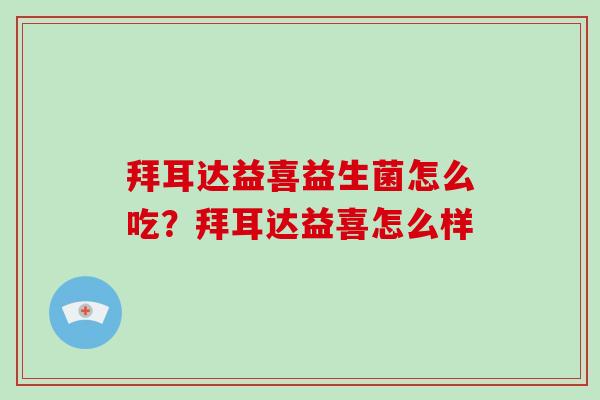 拜耳达益喜益生菌怎么吃？拜耳达益喜怎么样