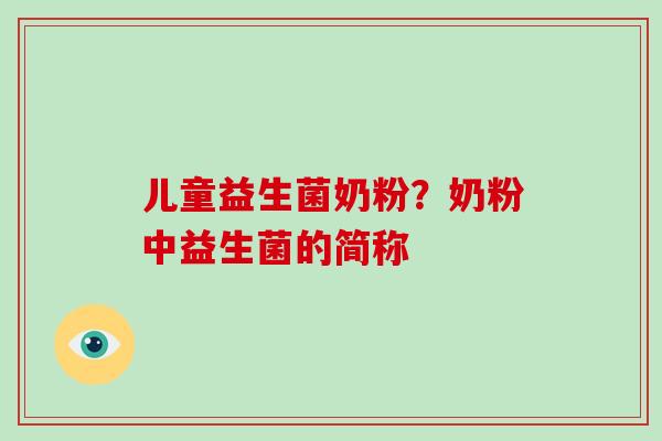 儿童益生菌奶粉？奶粉中益生菌的简称